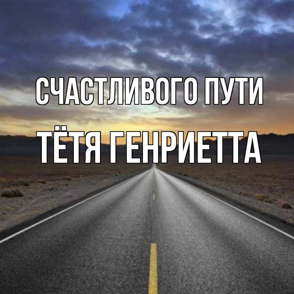 Открытка на каждый день с именем, Тётя-Генриетта Счастливого пути горы на горизонте Прикольная открытка с пожеланием онлайн скачать бесплатно 