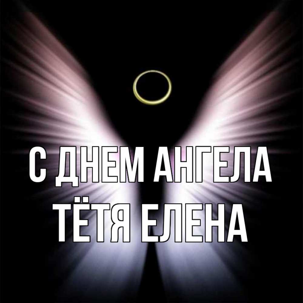 Открытка на каждый день с именем, Тётя-Елена С днем ангела ангел из света Прикольная открытка с пожеланием онлайн скачать бесплатно 