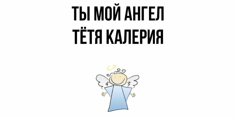Открытка на каждый день с именем, Тётя-Калерия Ты мой ангел ангел Прикольная открытка с пожеланием онлайн скачать бесплатно 