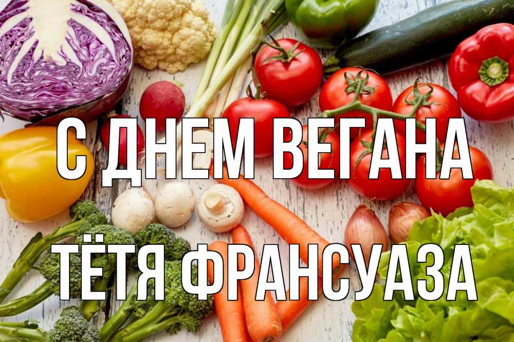 Открытка на каждый день с именем, Тётя-Франсуаза С днем вегана день вегана Прикольная открытка с пожеланием онлайн скачать бесплатно 