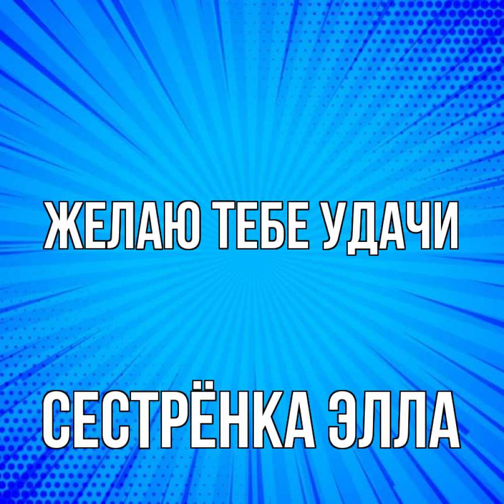 Открытка на каждый день с именем, Сестрёнка-Элла Желаю тебе удачи на удачу Прикольная открытка с пожеланием онлайн скачать бесплатно 