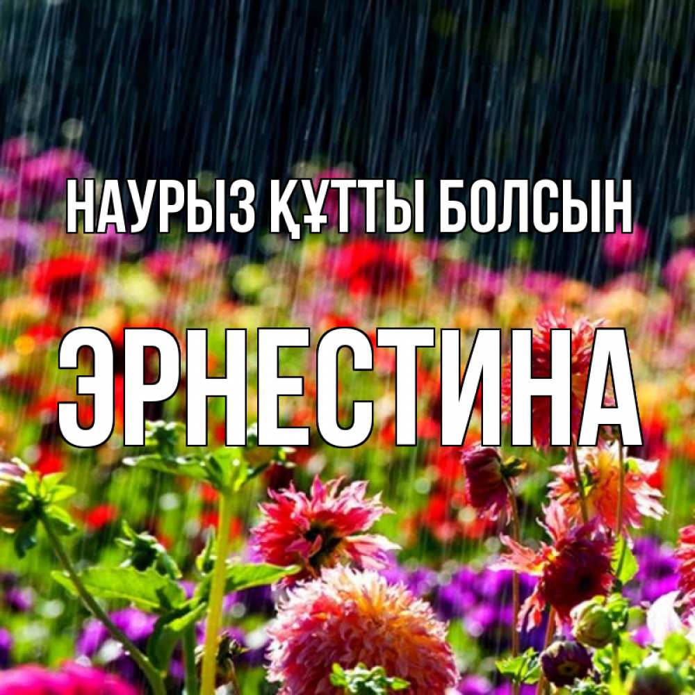 Открытка на каждый день с именем, Эрнестина Наурыз құтты болсын цветы под дождиком к наурызу Прикольная открытка с пожеланием онлайн скачать бесплатно 