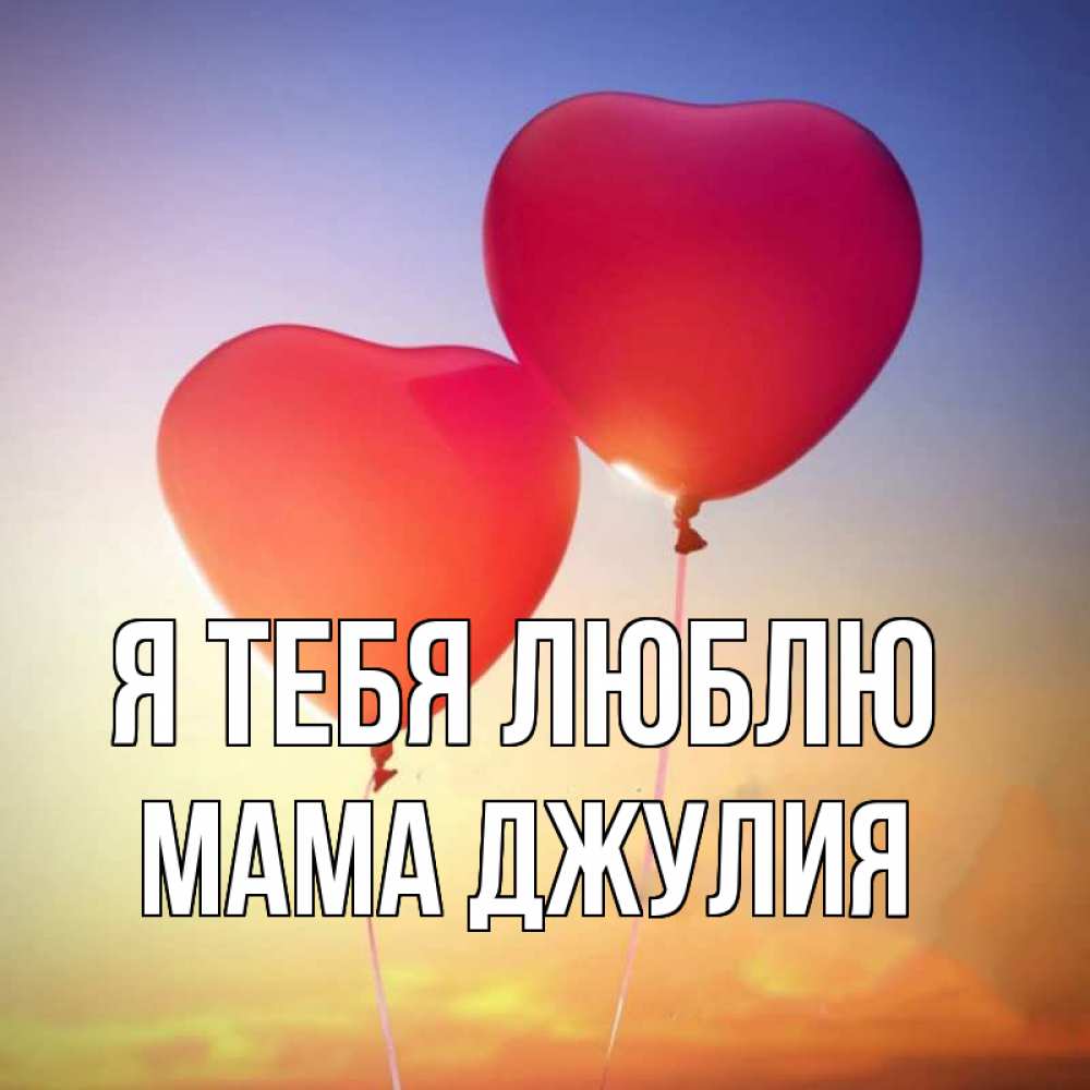 Открытка на каждый день с именем, Мама-Джулия Я тебя люблю сердце Прикольная открытка с пожеланием онлайн скачать бесплатно 