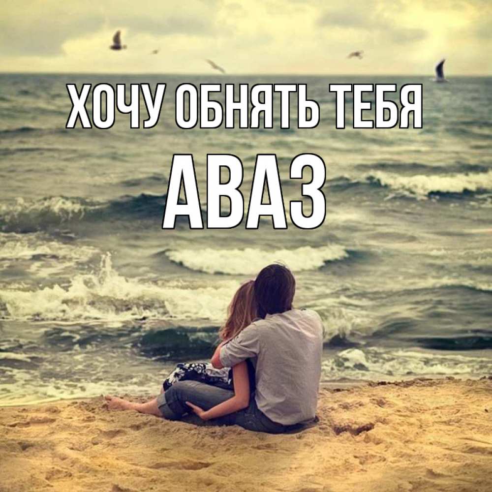 Открытка на каждый день с именем, Аваз Хочу обнять тебя возлюбленные на песочке Прикольная открытка с пожеланием онлайн скачать бесплатно 