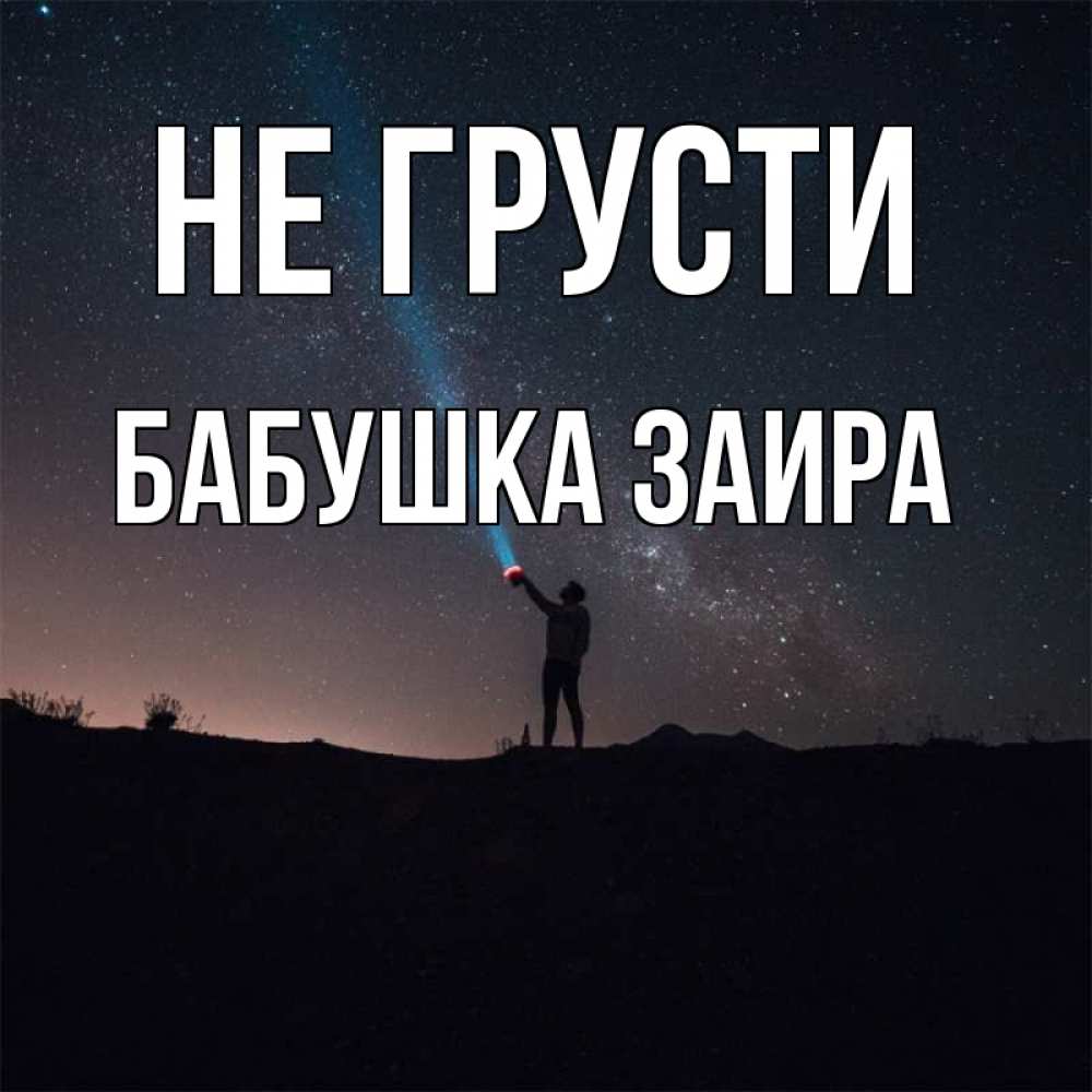 Открытка на каждый день с именем, Бабушка-Заира Не грусти луч света и млечный путь Прикольная открытка с пожеланием онлайн скачать бесплатно 