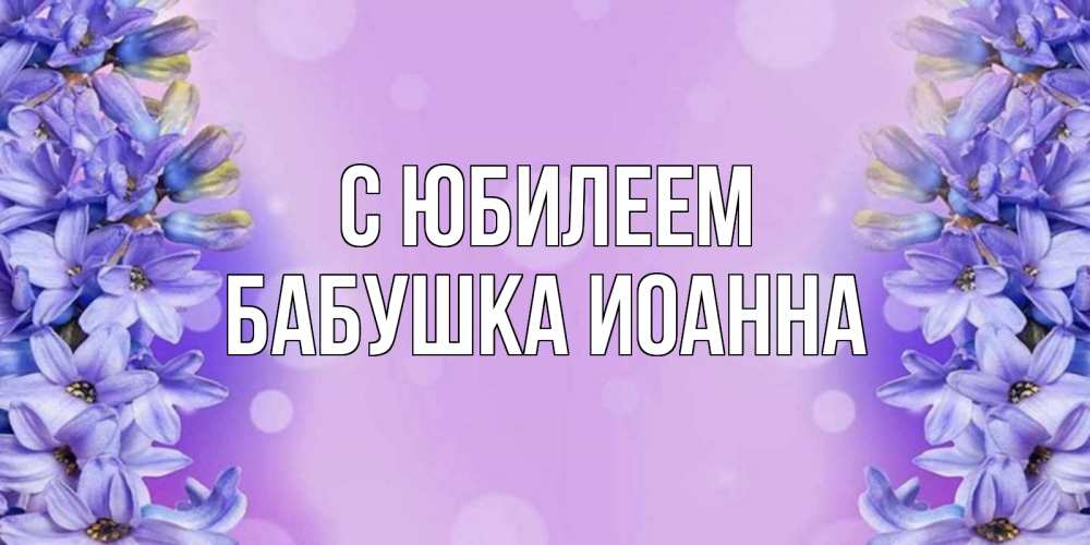 Открытка на каждый день с именем, Бабушка-Иоанна С юбилеем открытка с сиренью Прикольная открытка с пожеланием онлайн скачать бесплатно 