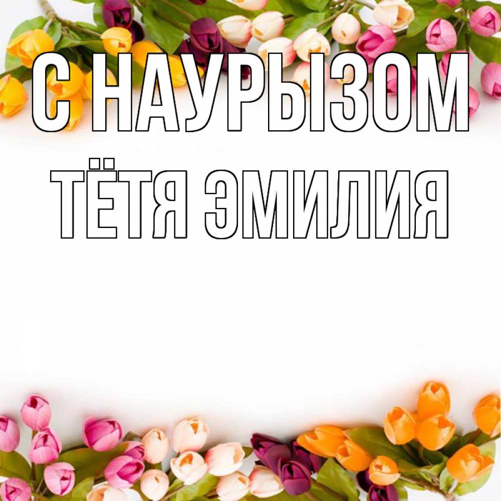 Открытка на каждый день с именем, Тётя-Эмилия С наурызом весна март Прикольная открытка с пожеланием онлайн скачать бесплатно 