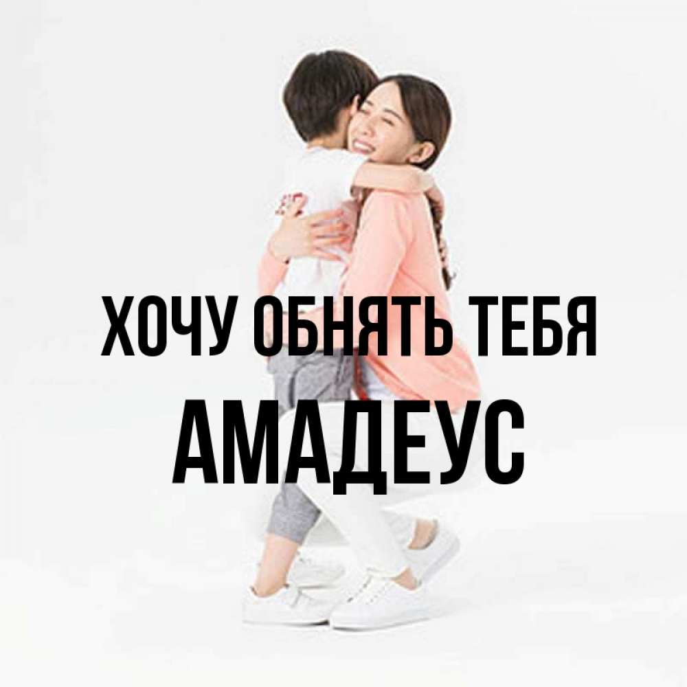 Открытка на каждый день с именем, Амадеус Хочу обнять тебя соскучилась по сыну Прикольная открытка с пожеланием онлайн скачать бесплатно 