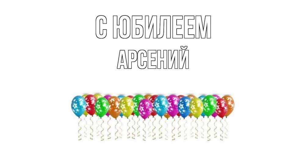 Открытка на каждый день с именем, Арсений С юбилеем Воздушные шары, звезды Прикольная открытка с пожеланием онлайн скачать бесплатно 