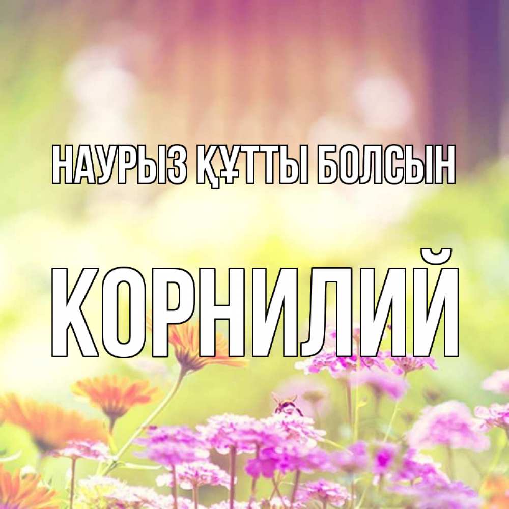 Открытка на каждый день с именем, Корнилий Наурыз құтты болсын цветы весна Прикольная открытка с пожеланием онлайн скачать бесплатно 