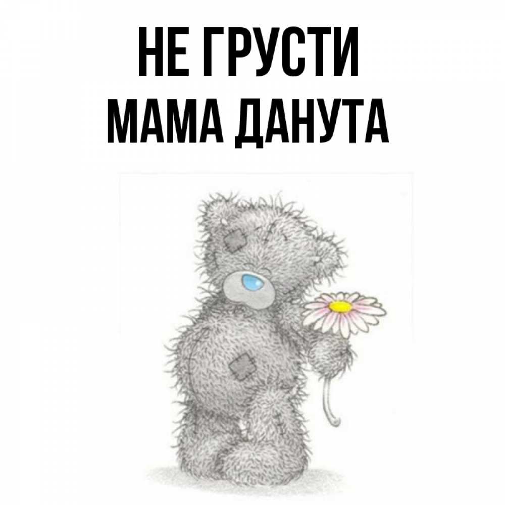 Открытка на каждый день с именем, Мама-Данута Не грусти Плюшевый медвежонок с заплатками Прикольная открытка с пожеланием онлайн скачать бесплатно 