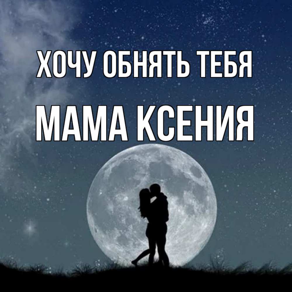 Открытка на каждый день с именем, Мама-Ксения Хочу обнять тебя сладкая парочка Прикольная открытка с пожеланием онлайн скачать бесплатно 