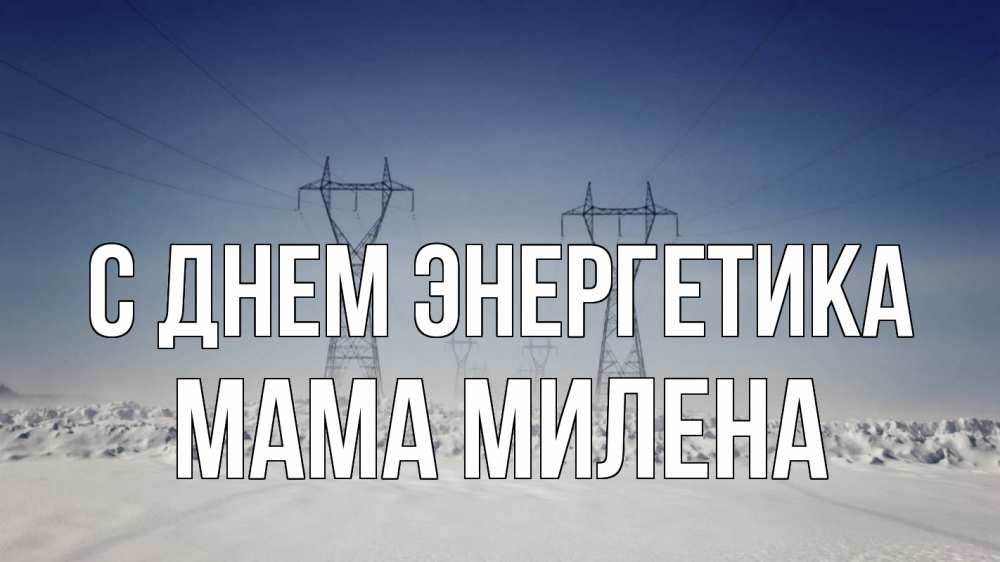 Открытка на каждый день с именем, Мама-Милена С днем энергетика снег зима Прикольная открытка с пожеланием онлайн скачать бесплатно 