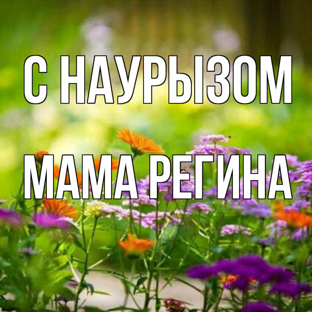 Открытка на каждый день с именем, Мама-Регина С наурызом цветы Прикольная открытка с пожеланием онлайн скачать бесплатно 