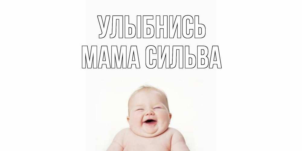 Открытка на каждый день с именем, Мама-Сильва Улыбнись ребенок Прикольная открытка с пожеланием онлайн скачать бесплатно 