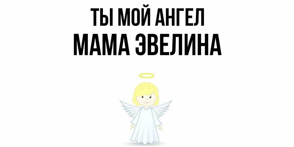 Открытка на каждый день с именем, Мама-Эвелина Ты мой ангел ангел Прикольная открытка с пожеланием онлайн скачать бесплатно 