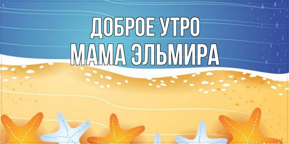 Открытка на каждый день с именем, Мама-Эльмира Доброе утро красивая морская тема Прикольная открытка с пожеланием онлайн скачать бесплатно 