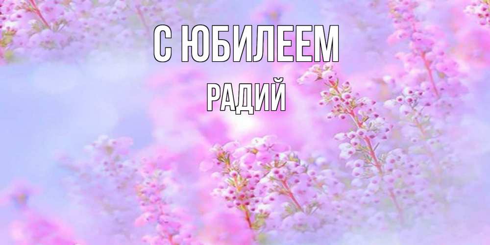 Открытка на каждый день с именем, Радий С юбилеем красивая открытка с мелкими цветами Прикольная открытка с пожеланием онлайн скачать бесплатно 