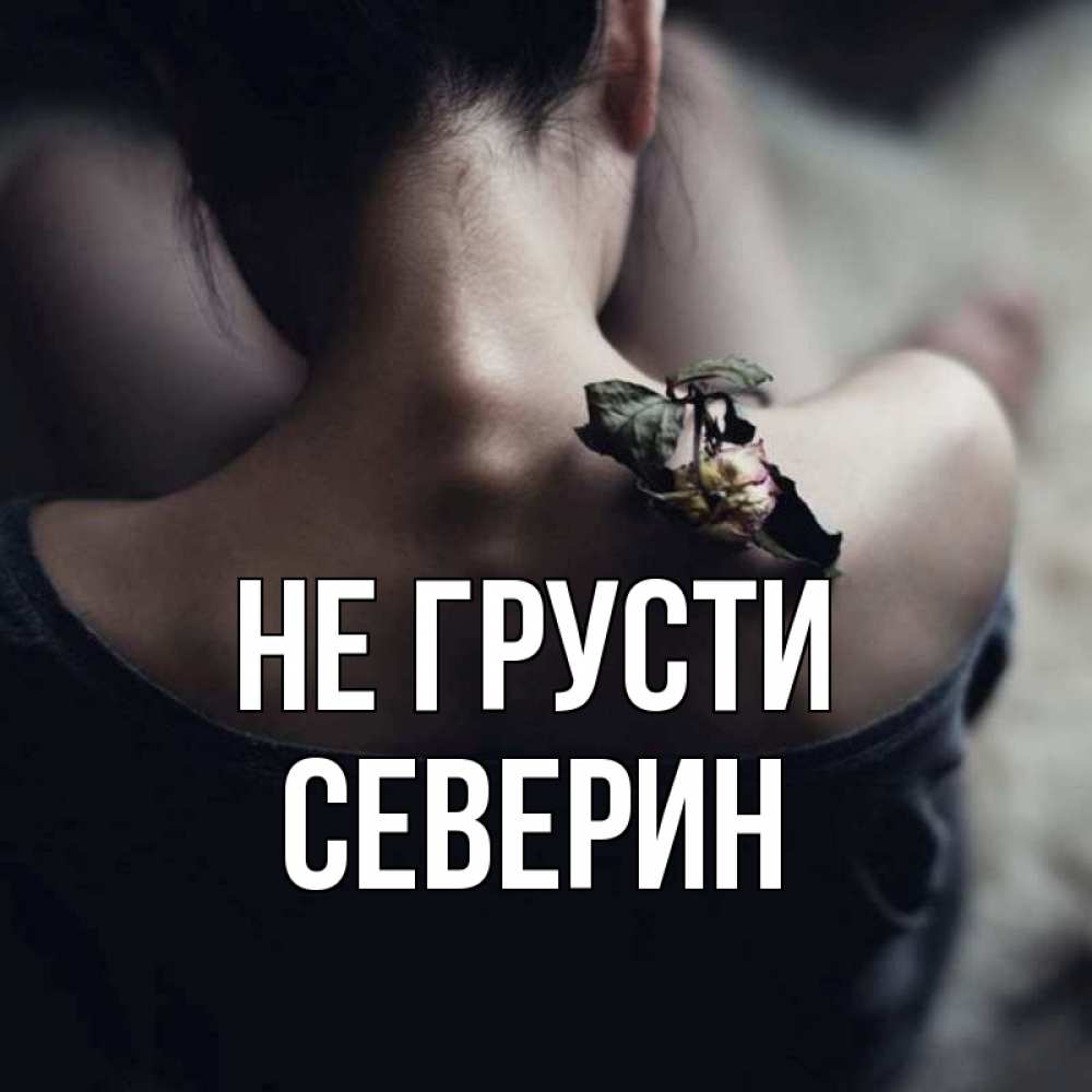 Открытка на каждый день с именем, Северин Не грусти девушка со спины Прикольная открытка с пожеланием онлайн скачать бесплатно 