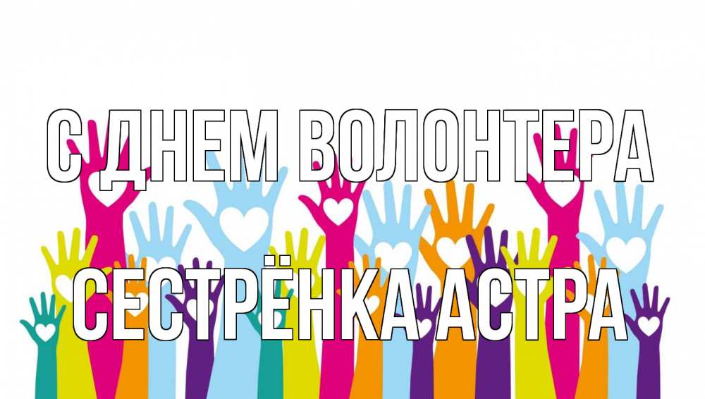 Открытка на каждый день с именем, Сестрёнка-Астра С днем волонтера С днем волонтера Прикольная открытка с пожеланием онлайн скачать бесплатно 