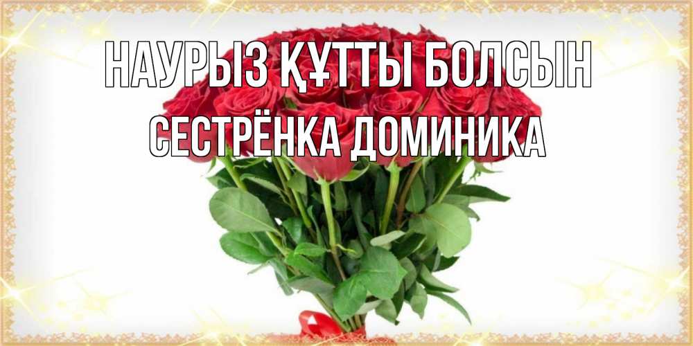 Открытка на каждый день с именем, Сестрёнка-Доминика Наурыз құтты болсын самый огромный букет для милых дам Прикольная открытка с пожеланием онлайн скачать бесплатно 