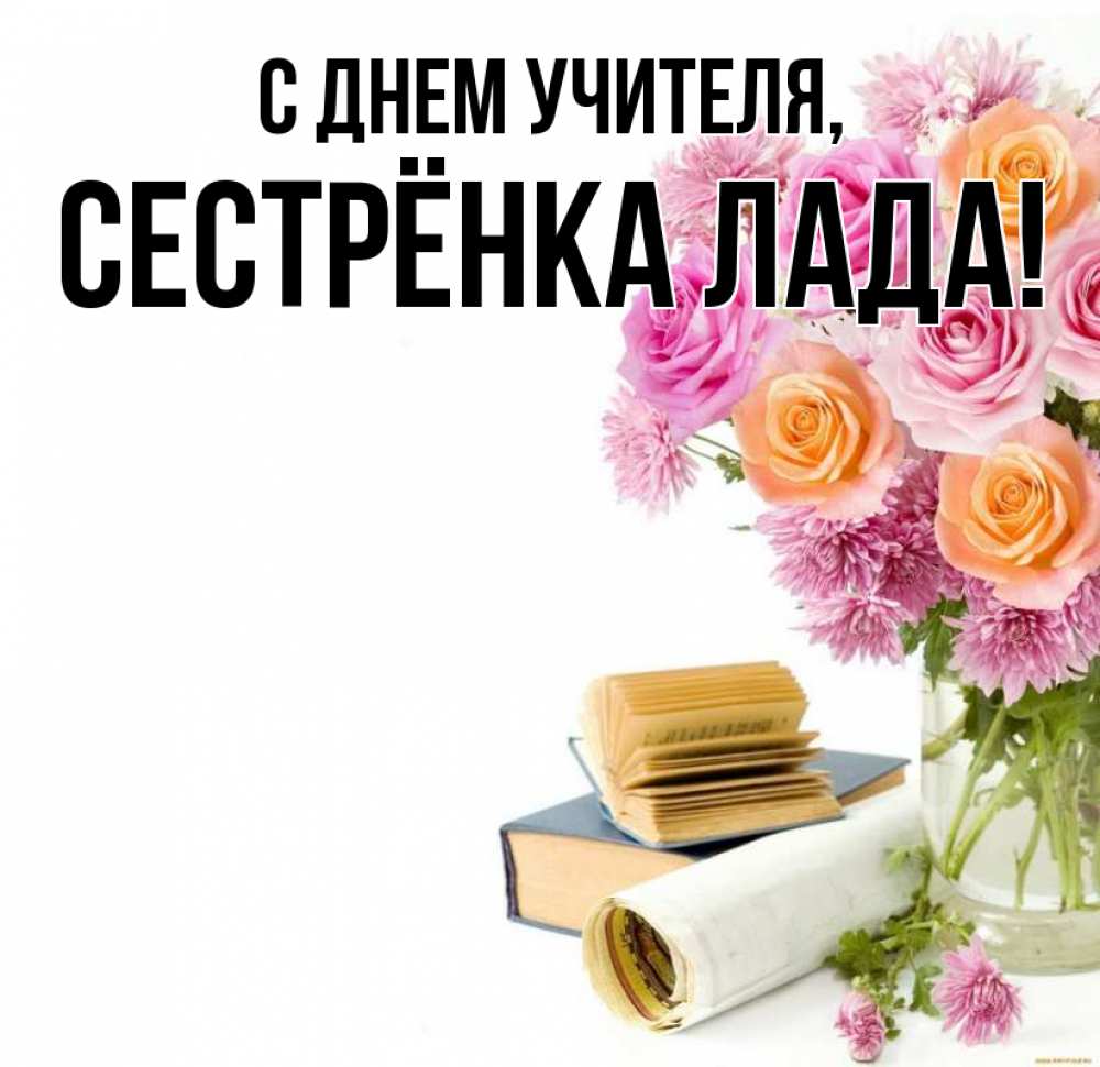 Открытка на каждый день с именем, Сестрёнка-Лада С днем учителя цветы Прикольная открытка с пожеланием онлайн скачать бесплатно 