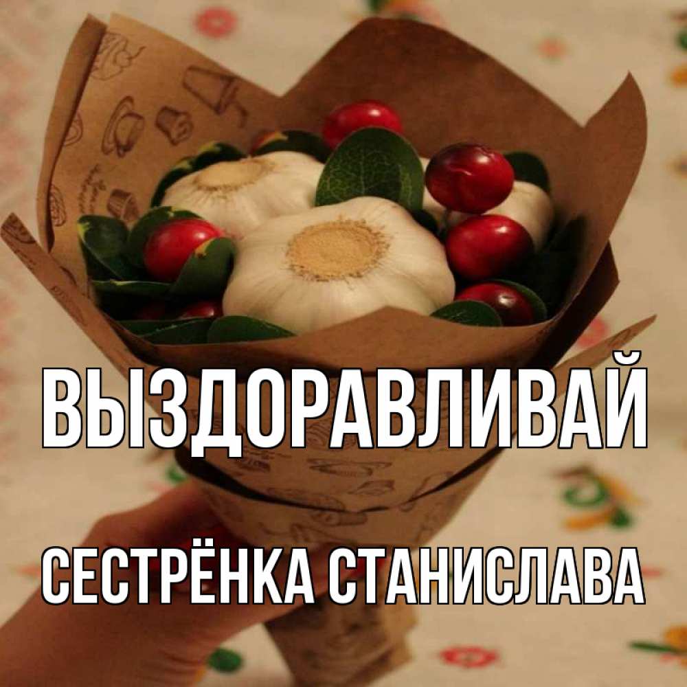 Открытка на каждый день с именем, Сестрёнка-Станислава Выздоравливай букет из фитонцидов и витамина c Прикольная открытка с пожеланием онлайн скачать бесплатно 