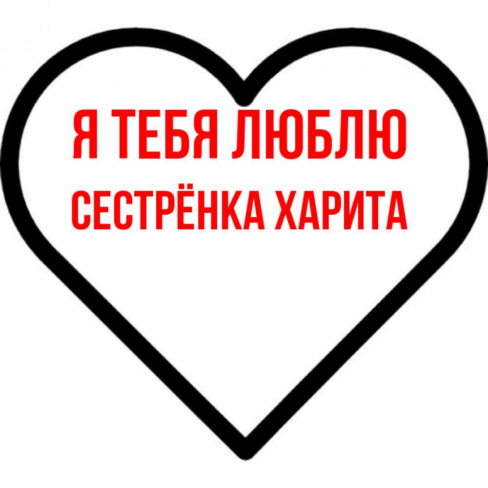 Открытка на каждый день с именем, Сестрёнка-Харита Я тебя люблю посто Прикольная открытка с пожеланием онлайн скачать бесплатно 