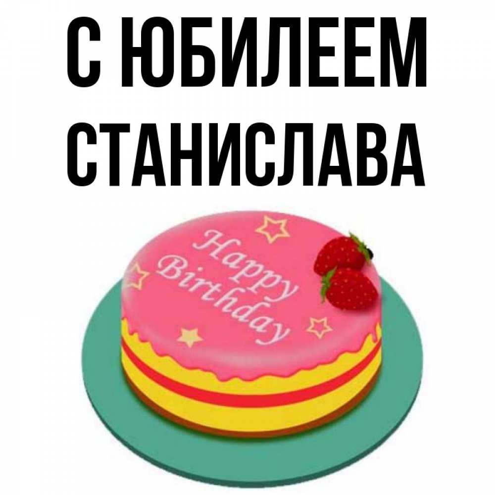 Открытка на каждый день с именем, Станислава С юбилеем торт, клубника, днюха Прикольная открытка с пожеланием онлайн скачать бесплатно 