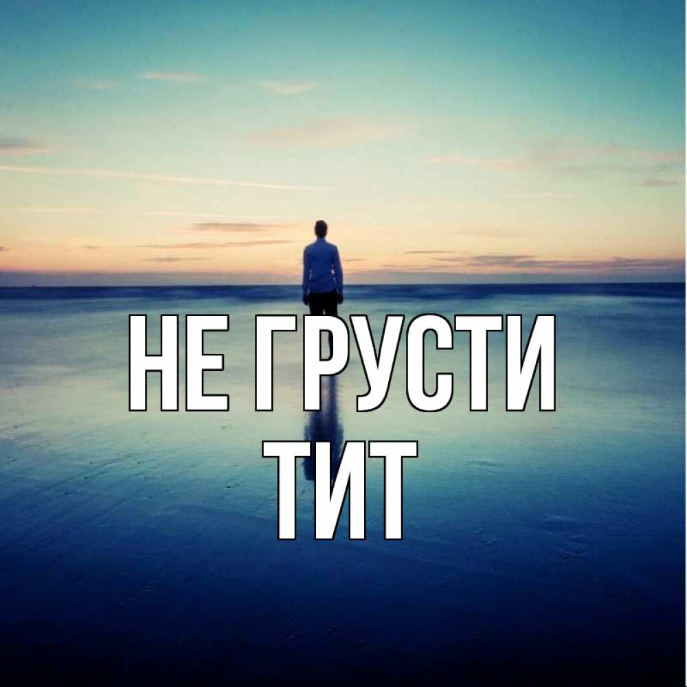 Открытка на каждый день с именем, Тит Не грусти небо и гладь льда Прикольная открытка с пожеланием онлайн скачать бесплатно 