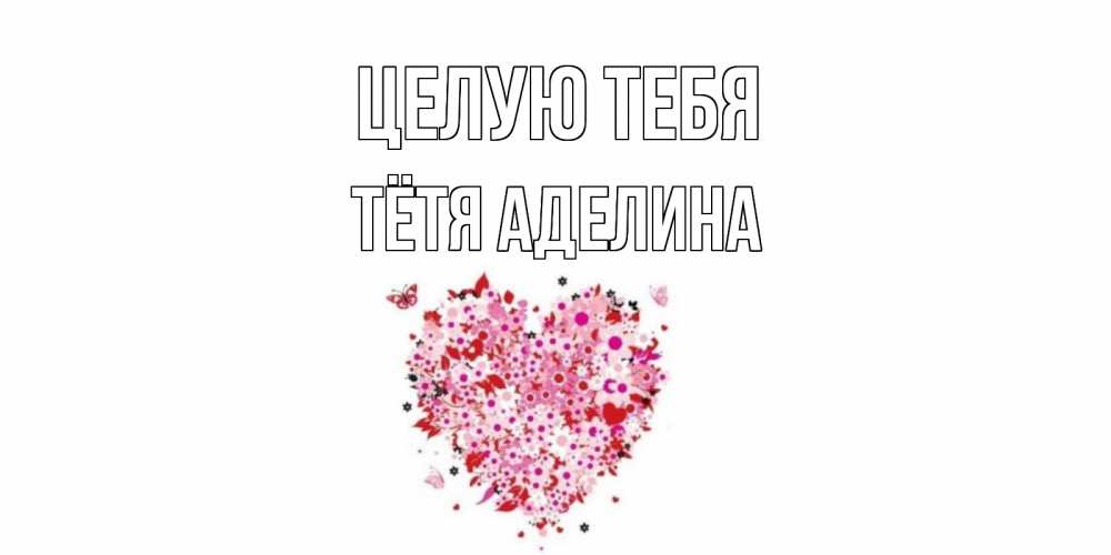 Открытка на каждый день с именем, Тётя-Аделина Целую тебя сердце Прикольная открытка с пожеланием онлайн скачать бесплатно 