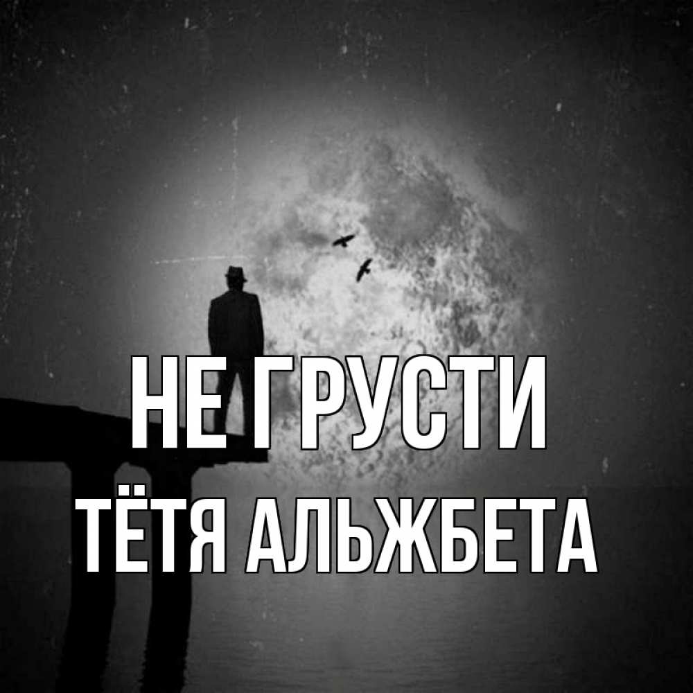 Открытка на каждый день с именем, Тётя-Альжбета Не грусти мужчина на мосту Прикольная открытка с пожеланием онлайн скачать бесплатно 