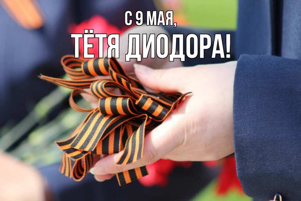 Открытка на каждый день с именем, Тётя-Диодора С 9 мая 9 мая Прикольная открытка с пожеланием онлайн скачать бесплатно 