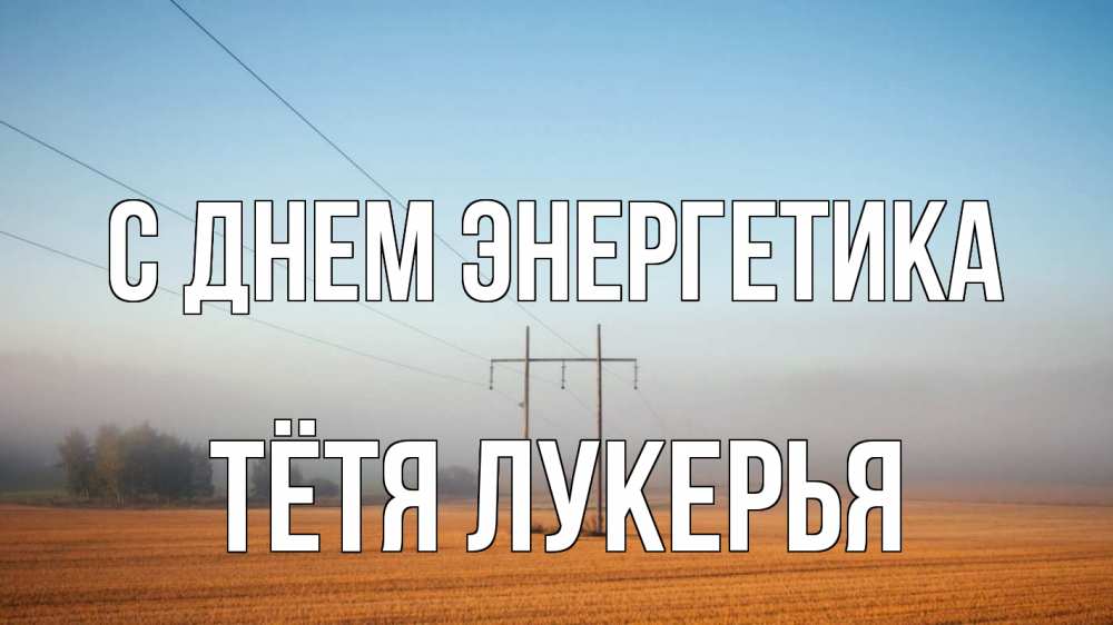 Открытка на каждый день с именем, Тётя-Лукерья С днем энергетика ЛЭП столбы Прикольная открытка с пожеланием онлайн скачать бесплатно 