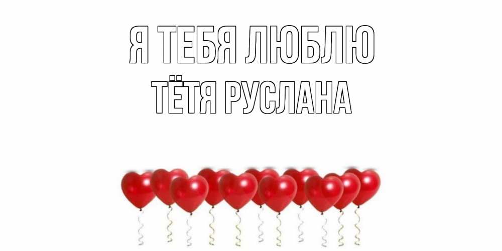 Открытка на каждый день с именем, Тётя-Руслана Я тебя люблю воздушные шары, сердце Прикольная открытка с пожеланием онлайн скачать бесплатно 