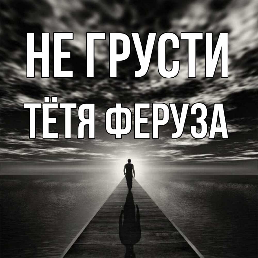 Открытка на каждый день с именем, Тётя-Феруза Не грусти человек Прикольная открытка с пожеланием онлайн скачать бесплатно 