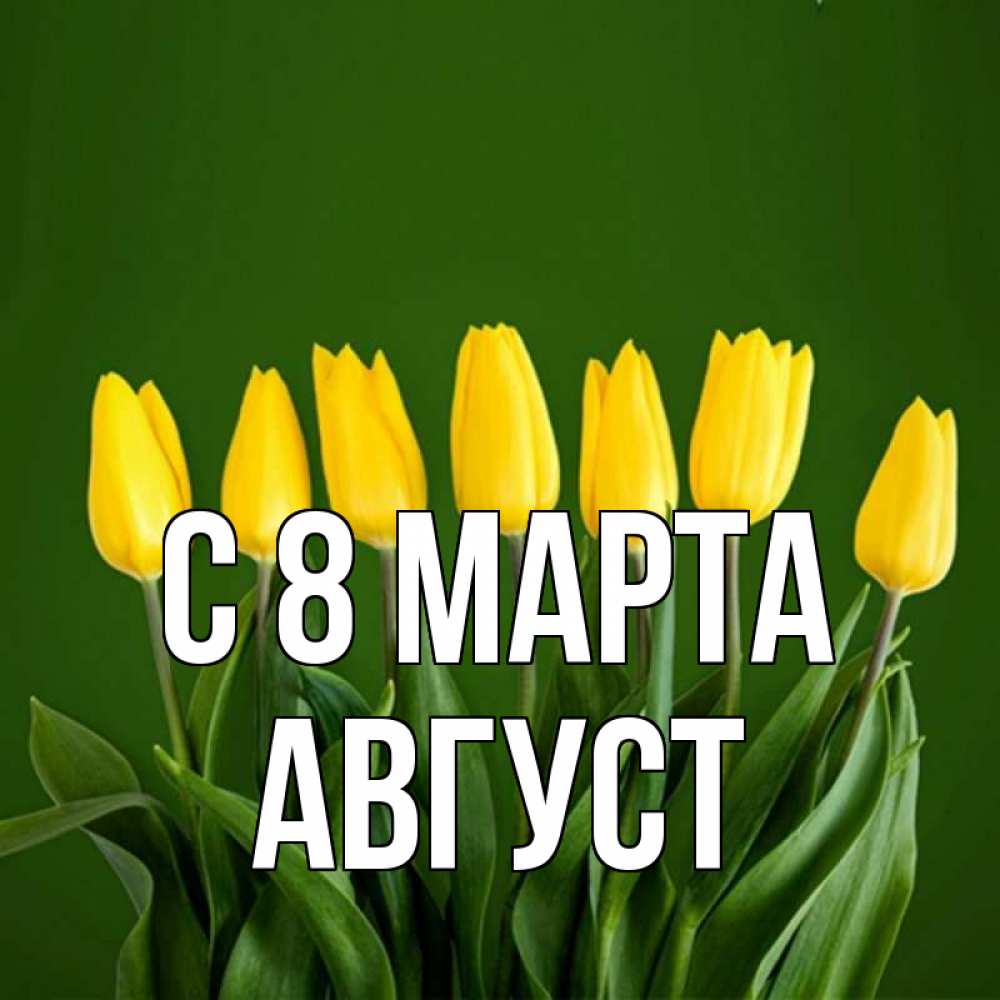 Открытка на каждый день с именем, Август С 8 МАРТА желтого цвета 3 Прикольная открытка с пожеланием онлайн скачать бесплатно 