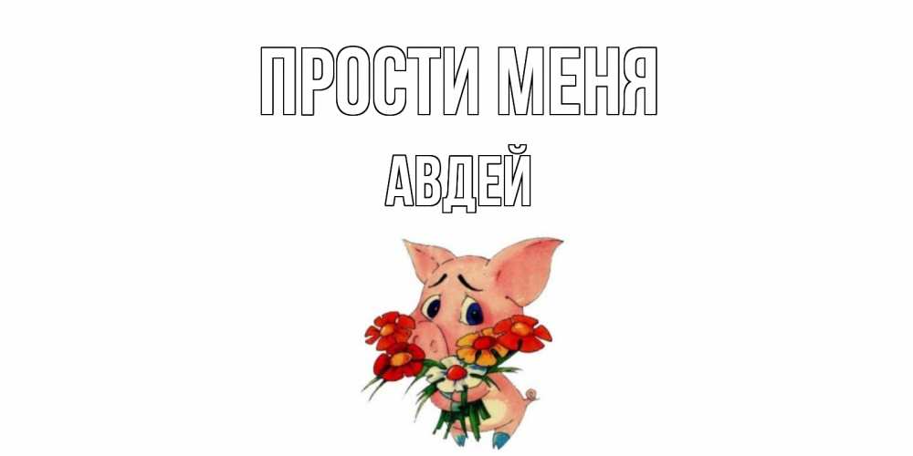 Открытка на каждый день с именем, Авдей Прости меня открытка с поросей которая просит прощения Прикольная открытка с пожеланием онлайн скачать бесплатно 