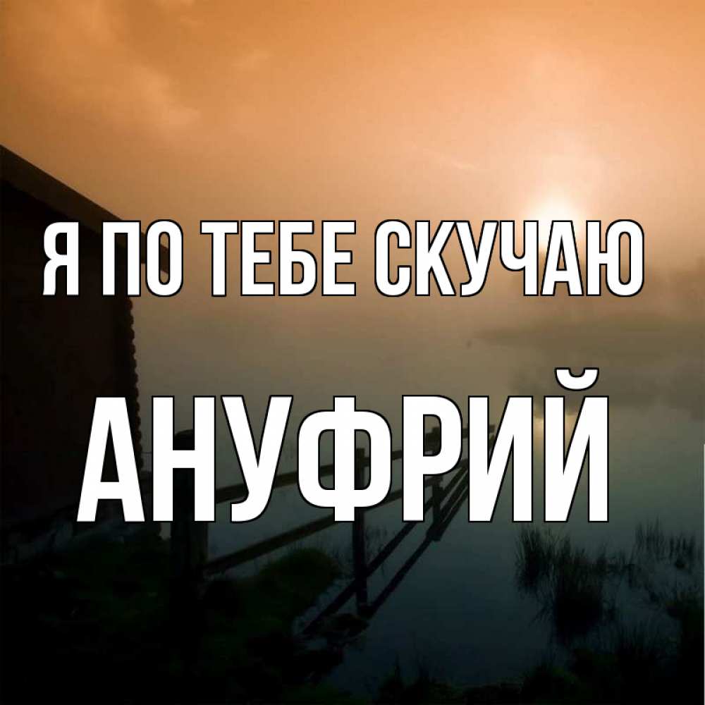 Открытка на каждый день с именем, Ануфрий Я по тебе скучаю приходи ко мне на чай Прикольная открытка с пожеланием онлайн скачать бесплатно 