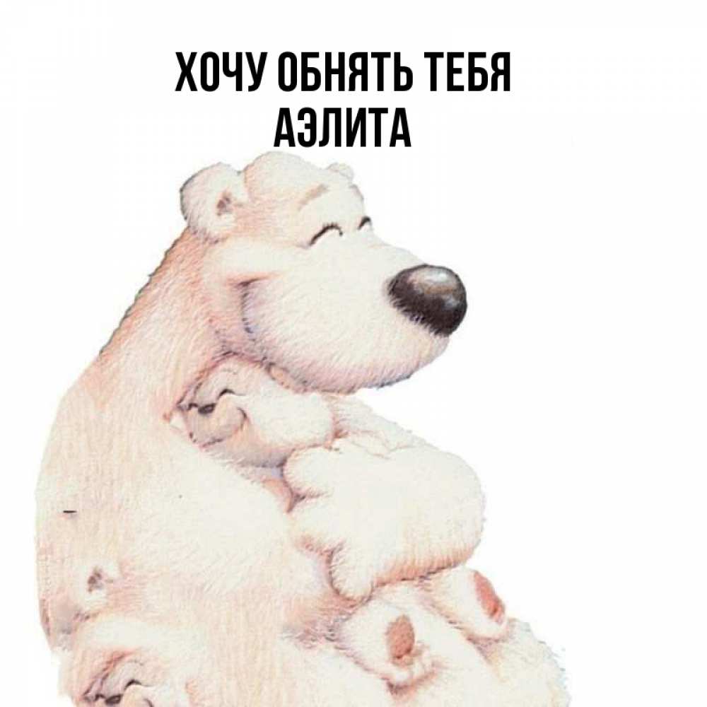 Открытка на каждый день с именем, Аэлита Хочу обнять тебя мама белый медведь Прикольная открытка с пожеланием онлайн скачать бесплатно 