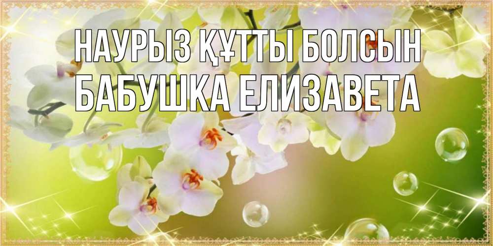 Открытка на каждый день с именем, Бабушка-Елизавета Наурыз құтты болсын открытка с цветами на наурыз наурыз день Прикольная открытка с пожеланием онлайн скачать бесплатно 