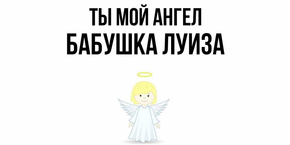 Открытка на каждый день с именем, Бабушка-Луиза Ты мой ангел ангел Прикольная открытка с пожеланием онлайн скачать бесплатно 