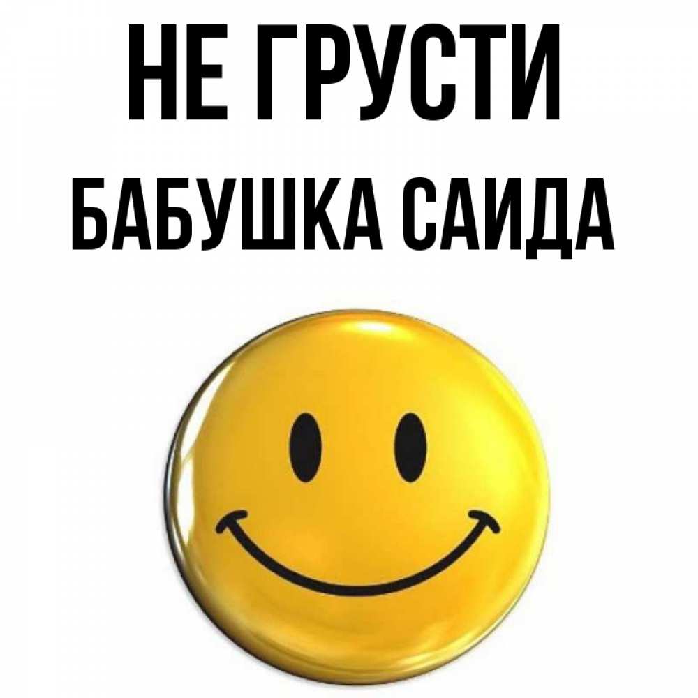 Открытка на каждый день с именем, Бабушка-Саида Не грусти триде смайл Прикольная открытка с пожеланием онлайн скачать бесплатно 