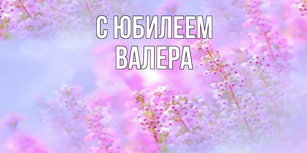 Открытка на каждый день с именем, Валера С юбилеем красивая открытка с мелкими цветами Прикольная открытка с пожеланием онлайн скачать бесплатно 