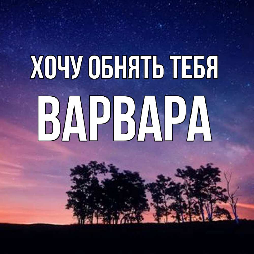 Открытка на каждый день с именем, Варвара Хочу обнять тебя силуэты деревьев Прикольная открытка с пожеланием онлайн скачать бесплатно 