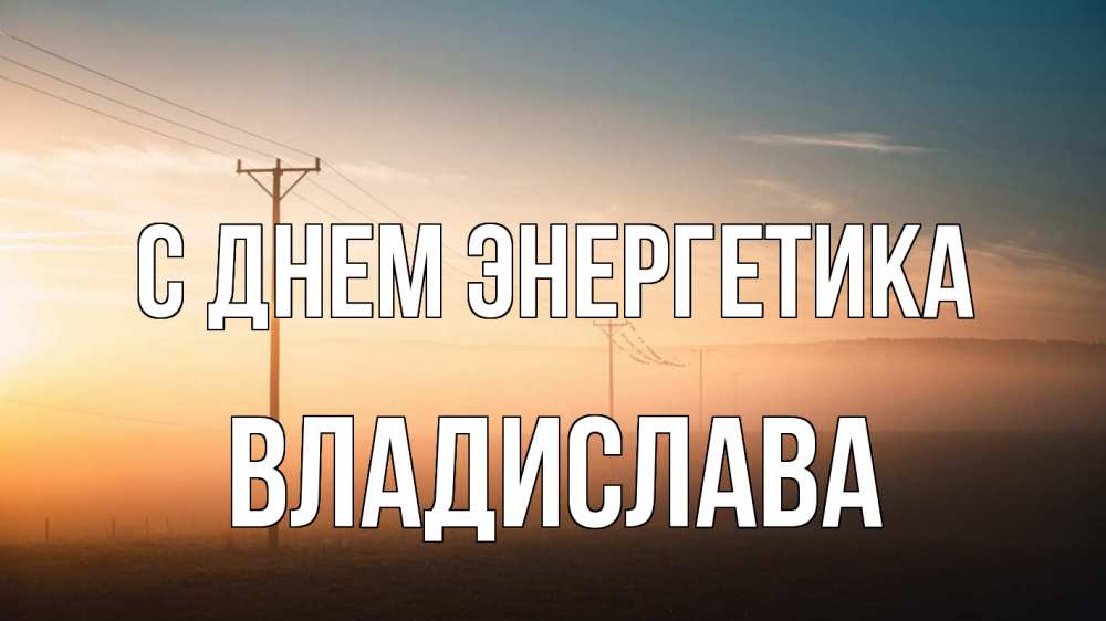 Открытка на каждый день с именем, Владислава С днем энергетика дымка столбы провода Прикольная открытка с пожеланием онлайн скачать бесплатно 