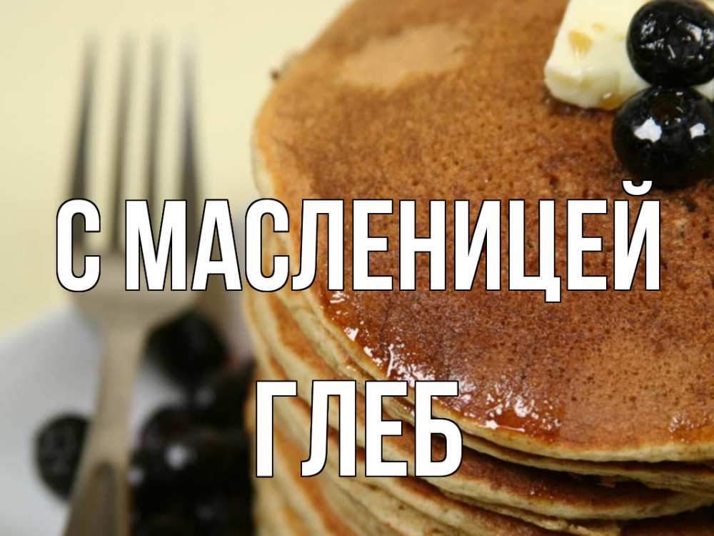 Открытка на каждый день с именем, Глеб С масленицей блины Прикольная открытка с пожеланием онлайн скачать бесплатно 