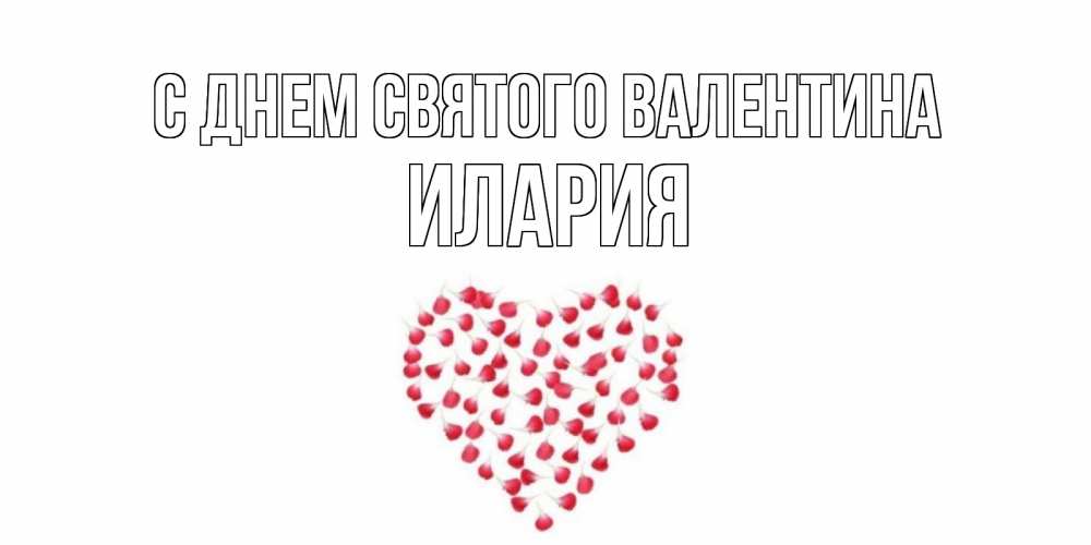 Открытка на каждый день с именем, Илария С днем Святого Валентина сердечко для любимой Прикольная открытка с пожеланием онлайн скачать бесплатно 
