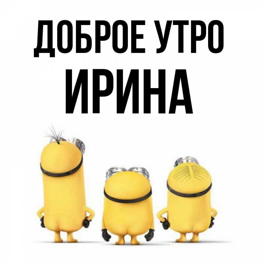 Открытка на каждый день с именем, Ирина Доброе утро подписать открытку онлайн бесплатно Прикольная открытка с пожеланием онлайн скачать бесплатно 