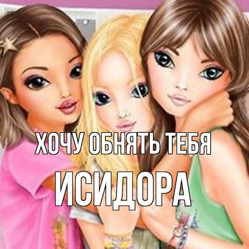 Открытка на каждый день с именем, Исидора Хочу обнять тебя красивые девчонки Прикольная открытка с пожеланием онлайн скачать бесплатно 